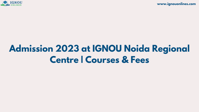 Admission 2023 at IGNOU Noida Regional Centre | Courses & Fees
